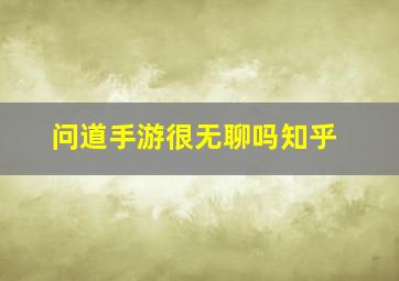 问道手游很无聊吗知乎