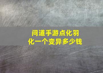 问道手游点化羽化一个变异多少钱