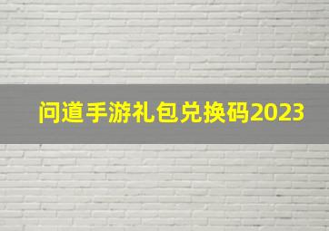 问道手游礼包兑换码2023