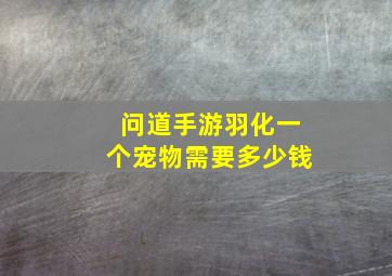 问道手游羽化一个宠物需要多少钱