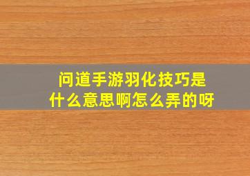 问道手游羽化技巧是什么意思啊怎么弄的呀