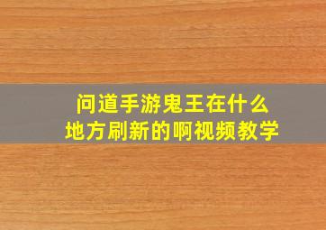 问道手游鬼王在什么地方刷新的啊视频教学