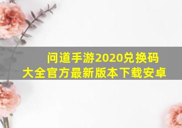 问道手游2020兑换码大全官方最新版本下载安卓