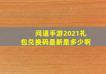 问道手游2021礼包兑换码最新是多少啊