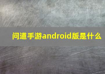 问道手游android版是什么