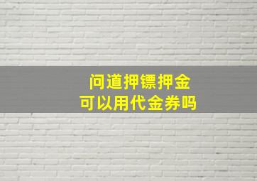 问道押镖押金可以用代金券吗