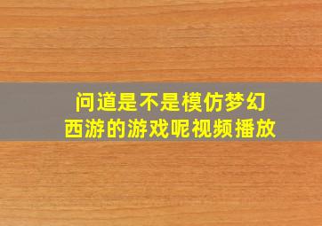 问道是不是模仿梦幻西游的游戏呢视频播放