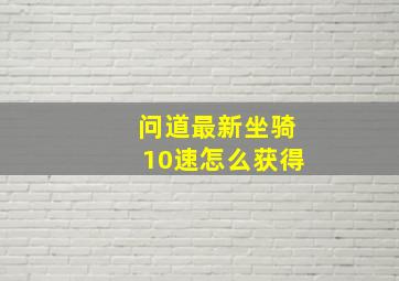 问道最新坐骑10速怎么获得