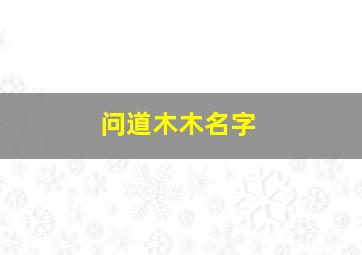 问道木木名字