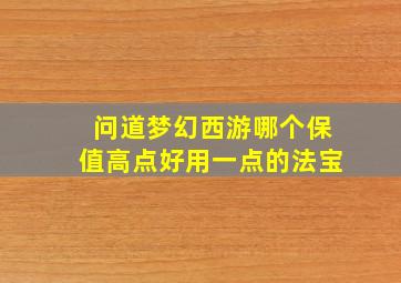 问道梦幻西游哪个保值高点好用一点的法宝