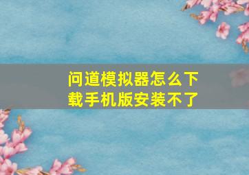 问道模拟器怎么下载手机版安装不了