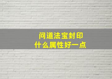 问道法宝封印什么属性好一点