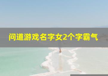 问道游戏名字女2个字霸气