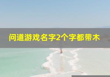 问道游戏名字2个字都带木