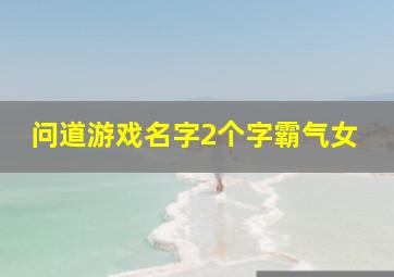 问道游戏名字2个字霸气女