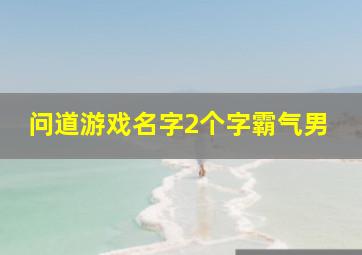 问道游戏名字2个字霸气男