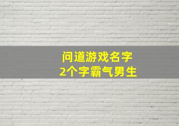 问道游戏名字2个字霸气男生