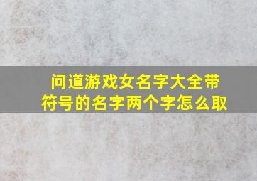 问道游戏女名字大全带符号的名字两个字怎么取