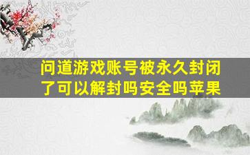 问道游戏账号被永久封闭了可以解封吗安全吗苹果