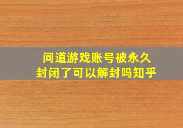 问道游戏账号被永久封闭了可以解封吗知乎