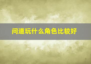 问道玩什么角色比较好