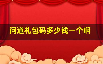 问道礼包码多少钱一个啊