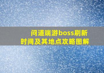 问道端游boss刷新时间及其地点攻略图解