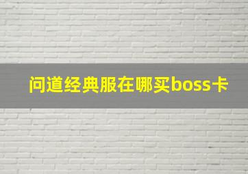 问道经典服在哪买boss卡