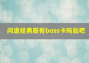 问道经典服有boss卡吗贴吧