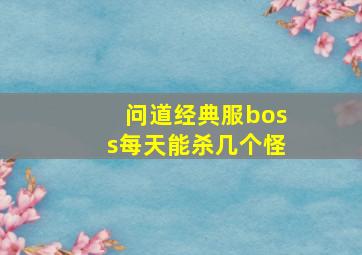 问道经典服boss每天能杀几个怪