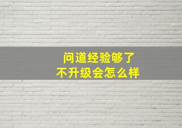 问道经验够了不升级会怎么样