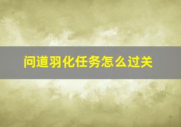 问道羽化任务怎么过关