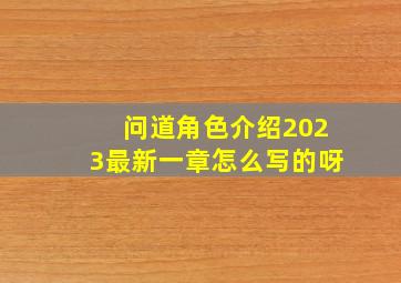 问道角色介绍2023最新一章怎么写的呀