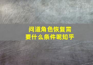 问道角色恢复需要什么条件呢知乎