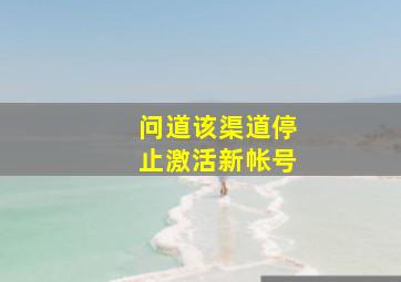 问道该渠道停止激活新帐号