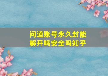 问道账号永久封能解开吗安全吗知乎