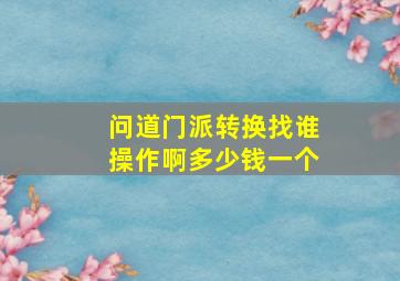 问道门派转换找谁操作啊多少钱一个