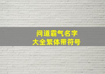 问道霸气名字大全繁体带符号