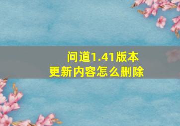 问道1.41版本更新内容怎么删除