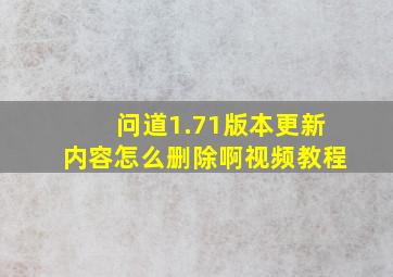 问道1.71版本更新内容怎么删除啊视频教程