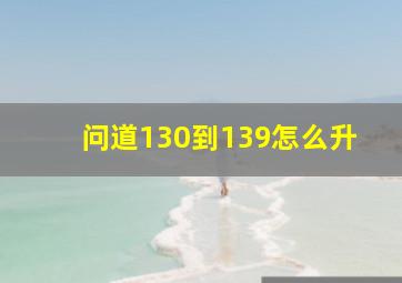 问道130到139怎么升