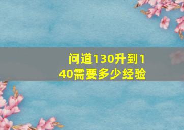 问道130升到140需要多少经验