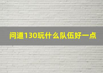 问道130玩什么队伍好一点