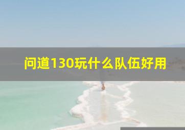 问道130玩什么队伍好用