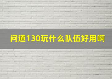 问道130玩什么队伍好用啊