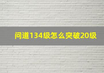 问道134级怎么突破20级