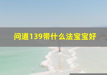 问道139带什么法宝宝好