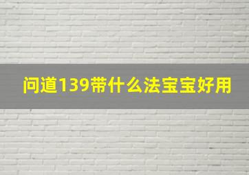 问道139带什么法宝宝好用