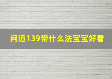 问道139带什么法宝宝好看