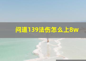 问道139法伤怎么上8w